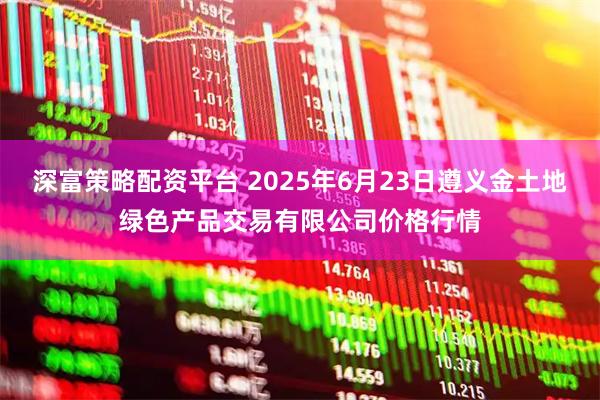 深富策略配资平台 2025年6月23日遵义金土地绿色产品交易有限公司价格行情