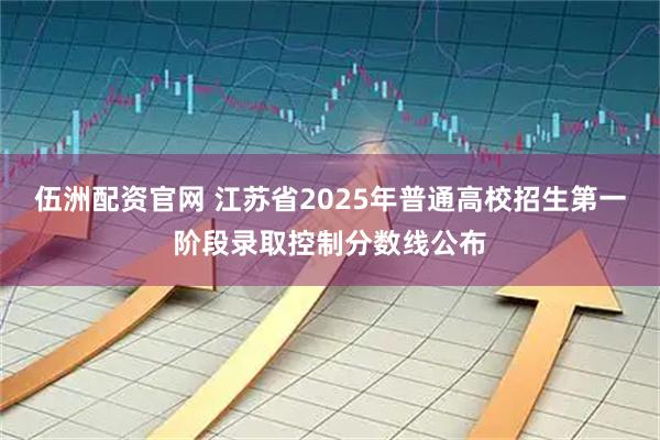 伍洲配资官网 江苏省2025年普通高校招生第一阶段录取控制分数线公布
