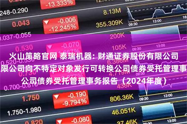 火山策略官网 泰瑞机器: 财通证券股份有限公司关于泰瑞机器股份有限公司向不特定对象发行可转换公司债券受托管理事务报告（2024年度）