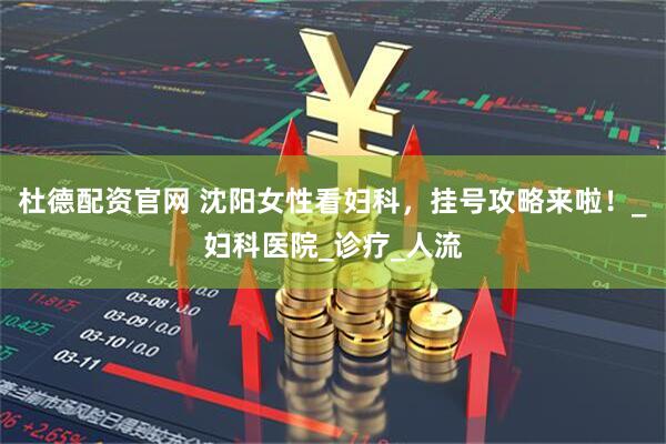 杜德配资官网 沈阳女性看妇科，挂号攻略来啦！_妇科医院_诊疗_人流