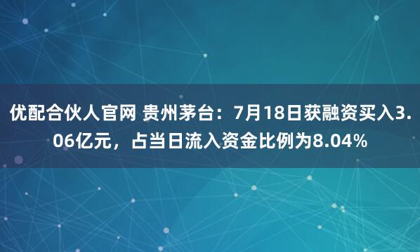 优配合伙人官网 贵州茅台：7月18日获融资买入3.06亿元，占当日流入资金比例为8.04%