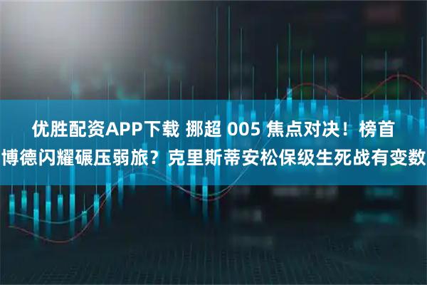 优胜配资APP下载 挪超 005 焦点对决！榜首博德闪耀碾压弱旅？克里斯蒂安松保级生死战有变数