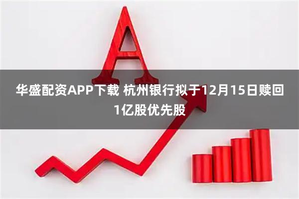 华盛配资APP下载 杭州银行拟于12月15日赎回1亿股优先股