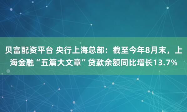 贝富配资平台 央行上海总部：截至今年8月末，上海金融“五篇大文章”贷款余额同比增长13.7%