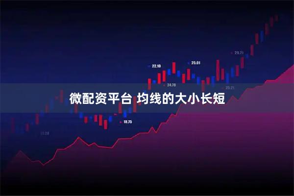 微配资平台 均线的大小长短
