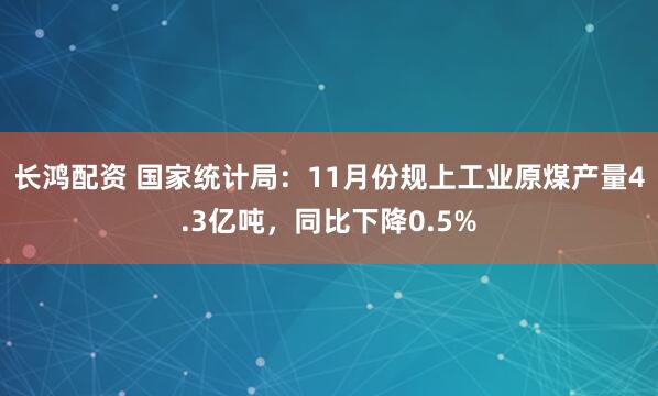长鸿配资 国家统计局：11月份规上工业原煤产量4.3亿吨，同比下降0.5%