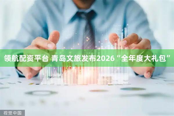 领航配资平台 青岛文旅发布2026“全年度大礼包”