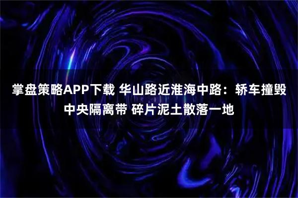 掌盘策略APP下载 华山路近淮海中路：轿车撞毁中央隔离带 碎片泥土散落一地