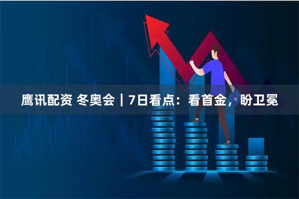 鹰讯配资 冬奥会｜7日看点：看首金，盼卫冕
