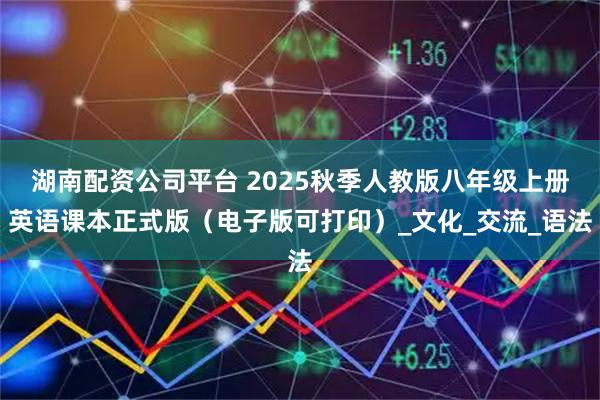 湖南配资公司平台 2025秋季人教版八年级上册英语课本正式版（电子版可打印）_文化_交流_语法