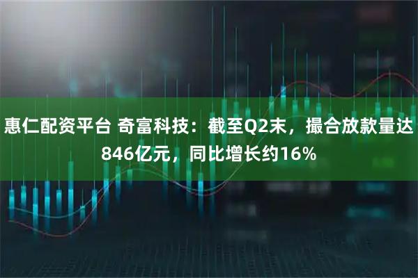 惠仁配资平台 奇富科技：截至Q2末，撮合放款量达846亿元，同比增长约16%