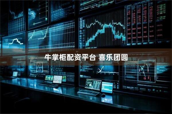 牛掌柜配资平台 喜乐团圆