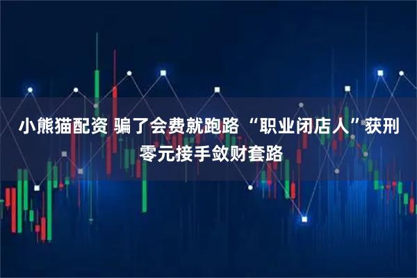 小熊猫配资 骗了会费就跑路 “职业闭店人”获刑 零元接手敛财套路